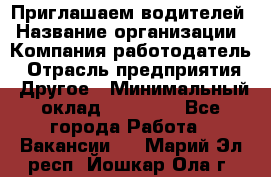 Приглашаем водителей › Название организации ­ Компания-работодатель › Отрасль предприятия ­ Другое › Минимальный оклад ­ 60 000 - Все города Работа » Вакансии   . Марий Эл респ.,Йошкар-Ола г.